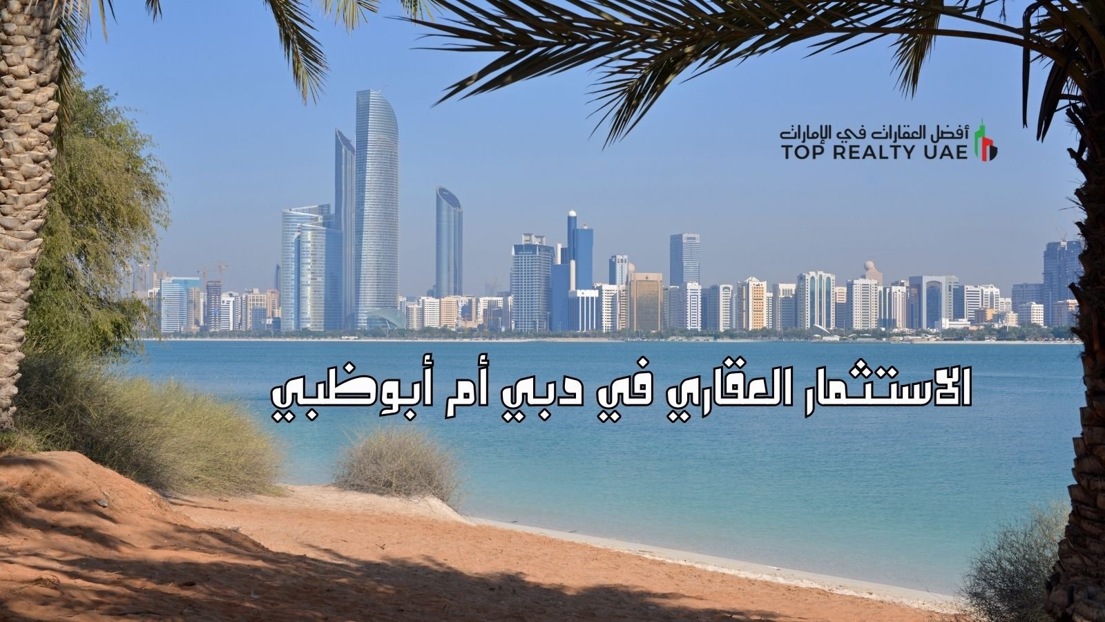 منظر من أبوظبي يظهر الأبراج الحديثة والخلفية البحرية مع تساؤل حول الاستثمار العقاري في دبي أم أبوظبي.